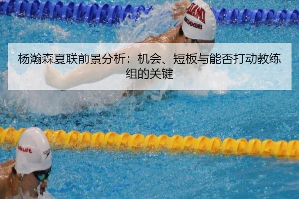 杨瀚森夏联前景分析：机会、短板与能否打动教练组的关键
